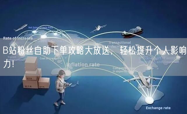 B站粉丝自助下单攻略大放送，轻松提升个人影响力！