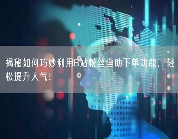 揭秘如何巧妙利用B站粉丝自助下单功能，轻松提升人气！