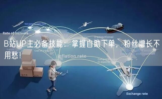 B站UP主必备技能：掌握自助下单，粉丝增长不用愁！