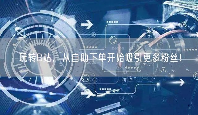 玩转B站，从自助下单开始吸引更多粉丝！