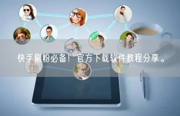 快手刷粉必备！官方下载软件教程分享。