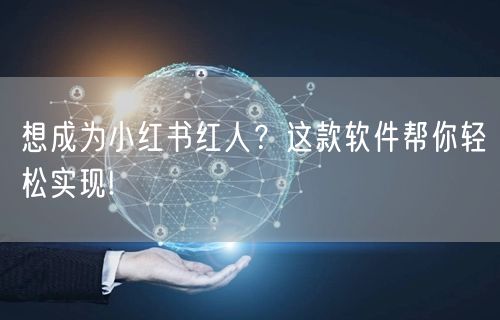 想成为小红书红人？这款软件帮你轻松实现!