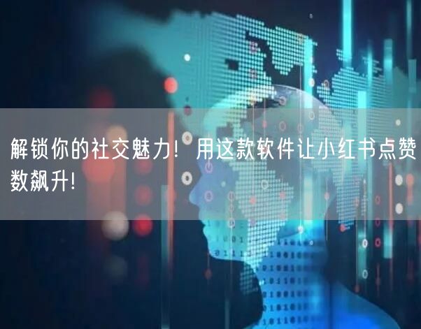 解锁你的社交魅力！用这款软件让小红书点赞数飙升!