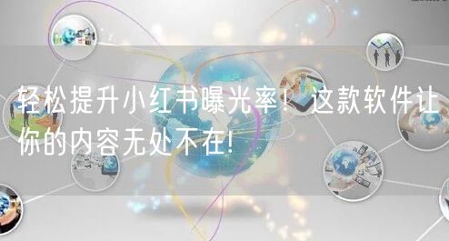 轻松提升小红书曝光率！这款软件让你的内容无处不在!
