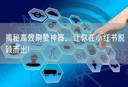 揭秘高效刷赞神器，让你在小红书脱颖而出!