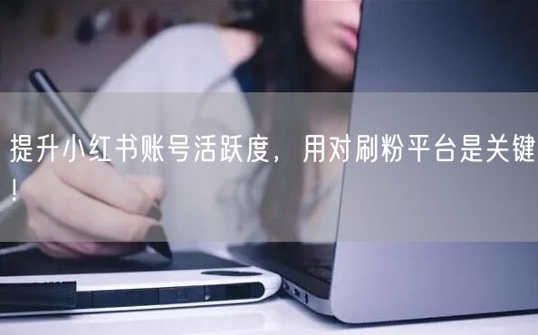 提升小红书账号活跃度，用对刷粉平台是关键！