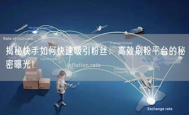 揭秘快手如何快速吸引粉丝：高效刷粉平台的秘密曝光！
