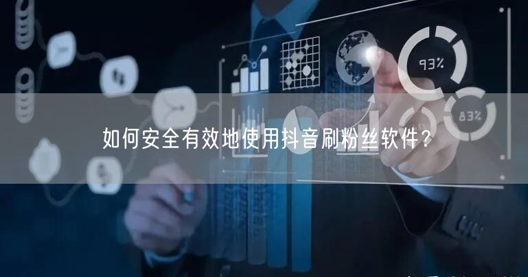 如何安全有效地使用抖音刷粉丝软件？