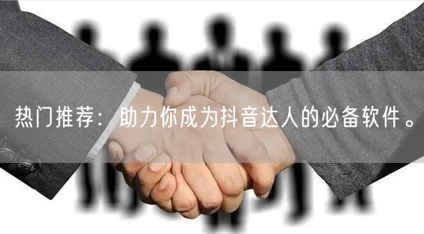 热门推荐：助力你成为抖音达人的必备软件。