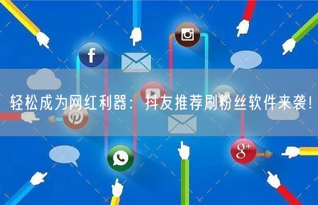 轻松成为网红利器：抖友推荐刷粉丝软件来袭！