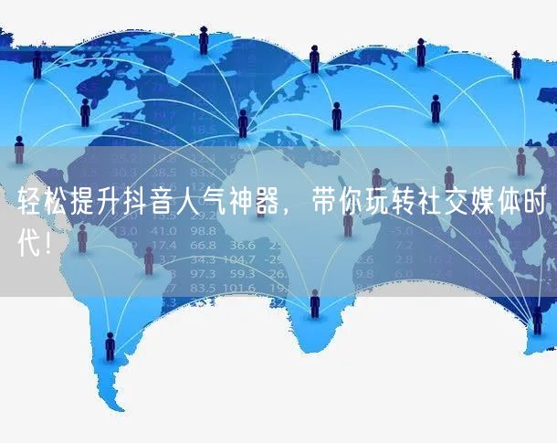 轻松提升抖音人气神器，带你玩转社交媒体时代！