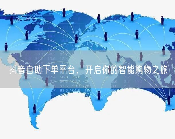 抖音自助下单平台，开启你的智能购物之旅