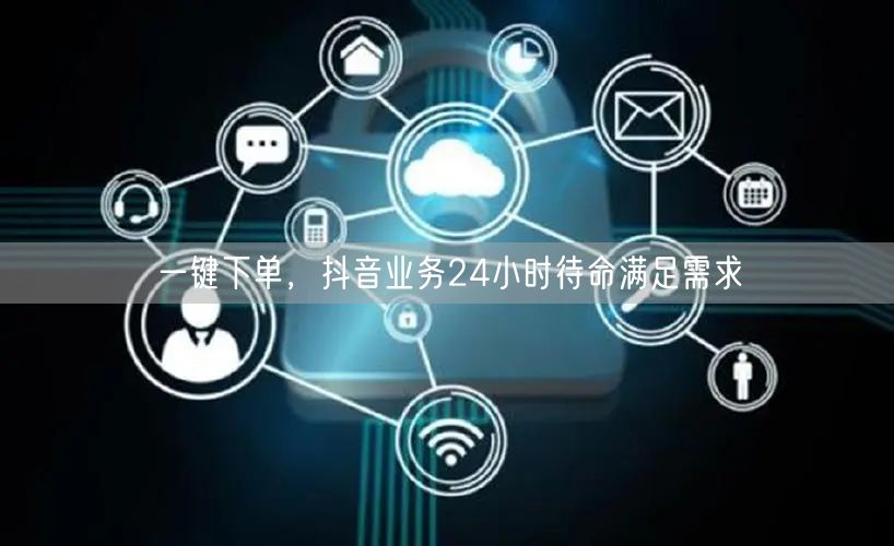 一键下单，抖音业务24小时待命满足需求