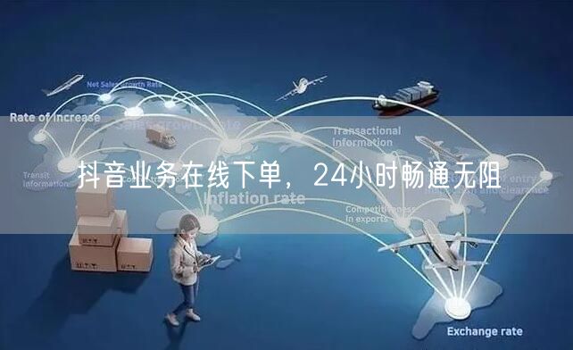 抖音业务在线下单，24小时畅通无阻
