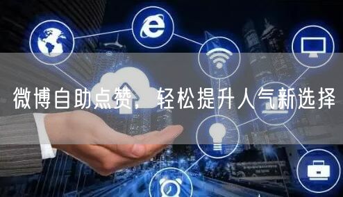 微博自助点赞，轻松提升人气新选择