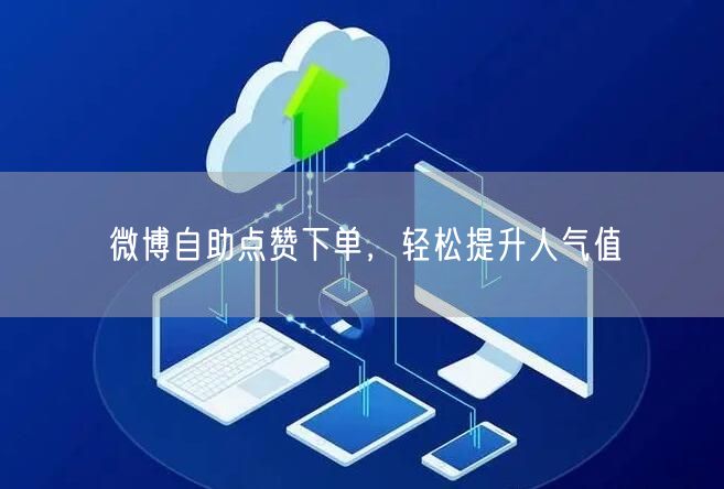 微博自助点赞下单，轻松提升人气值