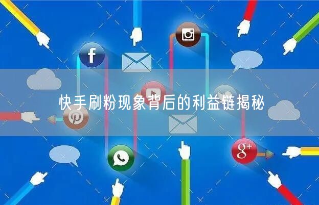快手刷粉现象背后的利益链揭秘