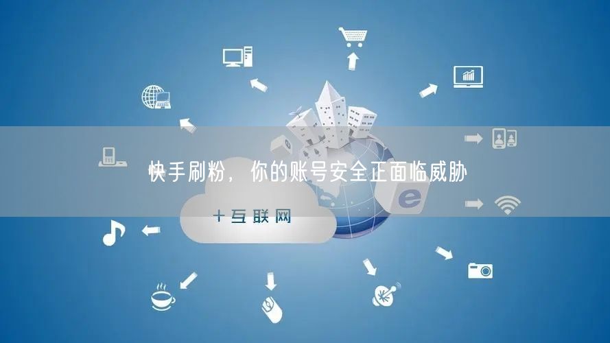 快手刷粉，你的账号安全正面临威胁