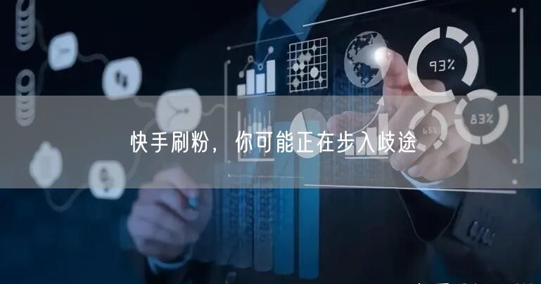 快手刷粉，你可能正在步入歧途