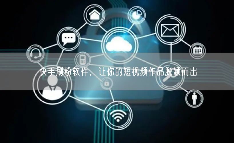 快手刷粉软件，让你的短视频作品脱颖而出