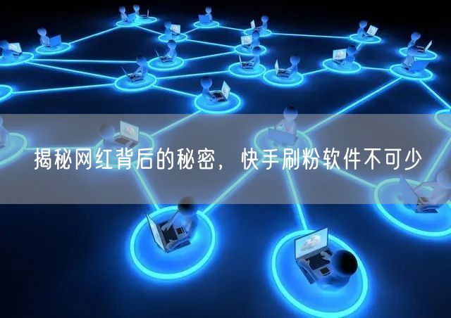 揭秘网红背后的秘密，快手刷粉软件不可少
