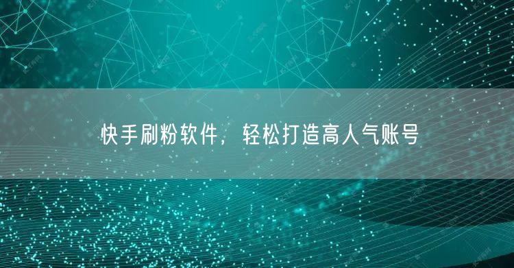 快手刷粉软件，轻松打造高人气账号