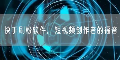 快手刷粉软件，短视频创作者的福音