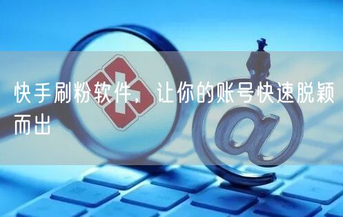 快手刷粉软件，让你的账号快速脱颖而出