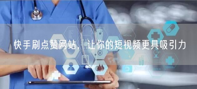 快手刷点赞网站，让你的短视频更具吸引力