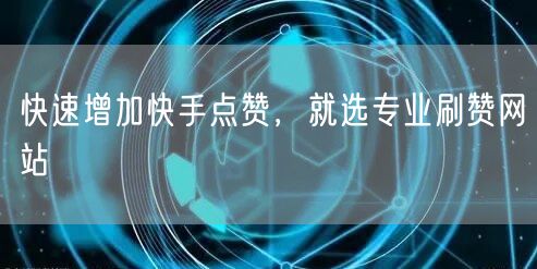 快速增加快手点赞，就选专业刷赞网站