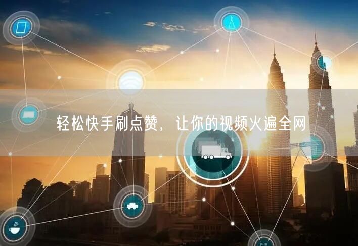 轻松快手刷点赞，让你的视频火遍全网