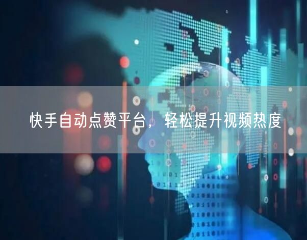 快手自动点赞平台，轻松提升视频热度