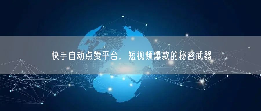 快手自动点赞平台，短视频爆款的秘密武器