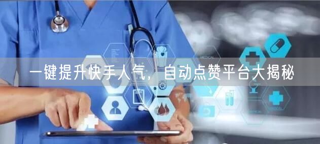 一键提升快手人气，自动点赞平台大揭秘