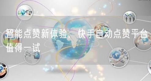 智能点赞新体验，快手自动点赞平台值得一试