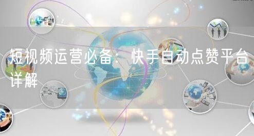 短视频运营必备：快手自动点赞平台详解