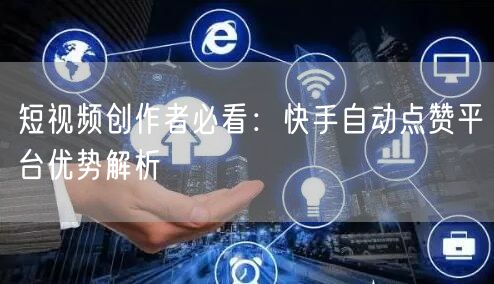 短视频创作者必看：快手自动点赞平台优势解析