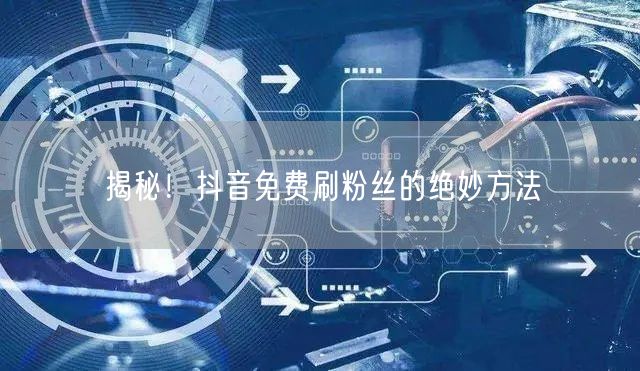 揭秘！抖音免费刷粉丝的绝妙方法