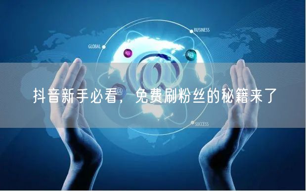 抖音新手必看，免费刷粉丝的秘籍来了