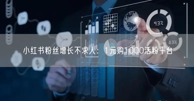 小红书粉丝增长不求人：1元购1000活粉平台