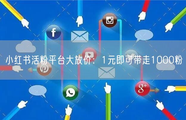 小红书活粉平台大放价：1元即可带走1000粉