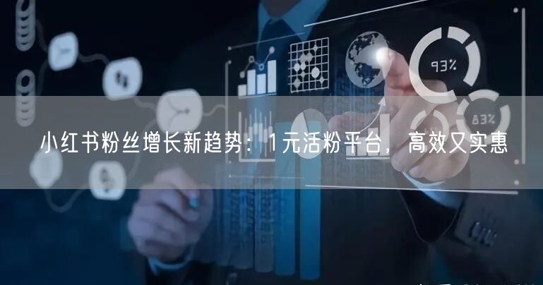 小红书粉丝增长新趋势：1元活粉平台，高效又实惠