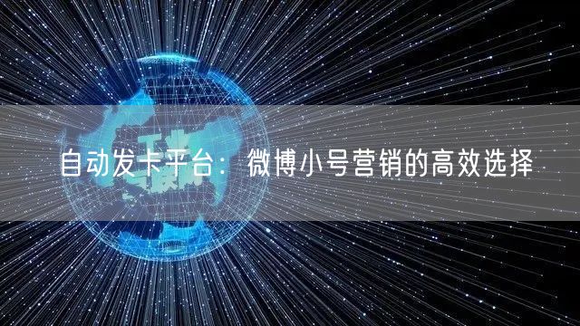 自动发卡平台：微博小号营销的高效选择
