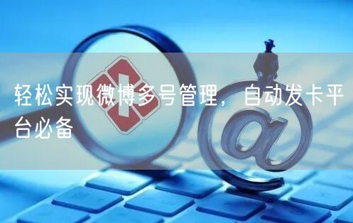 轻松实现微博多号管理，自动发卡平台必备