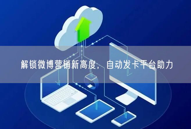 解锁微博营销新高度，自动发卡平台助力