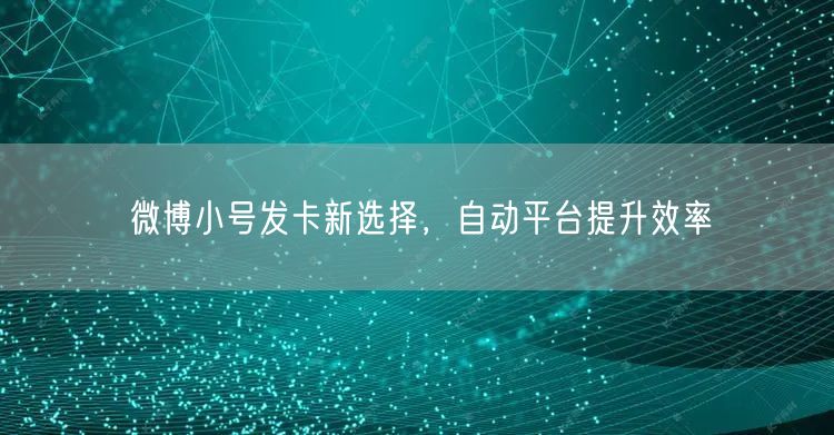 微博小号发卡新选择，自动平台提升效率