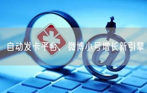 自动发卡平台，微博小号增长新引擎