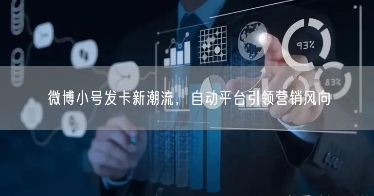 微博小号发卡新潮流，自动平台引领营销风向