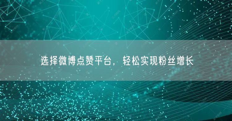 选择微博点赞平台，轻松实现粉丝增长
