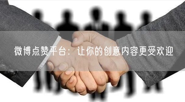 微博点赞平台：让你的创意内容更受欢迎